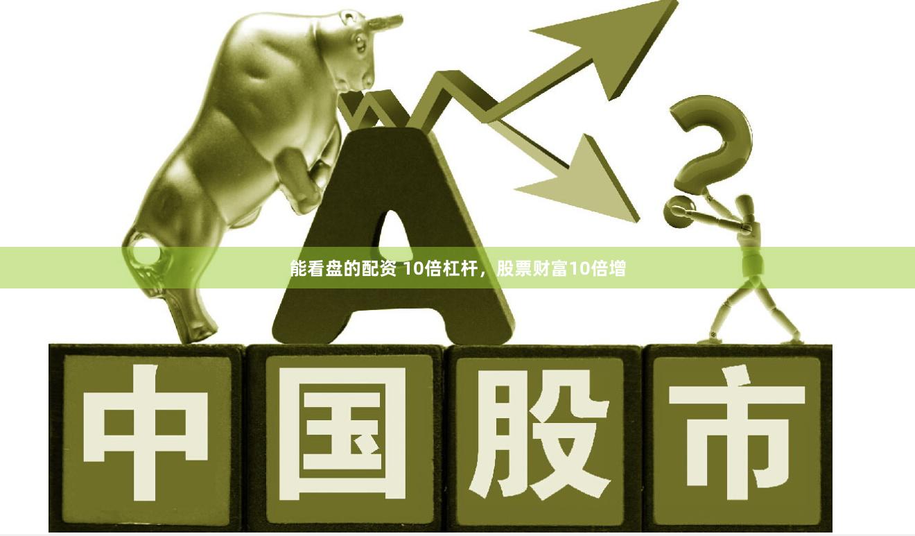 能看盘的配资 10倍杠杆，股票财富10倍增
