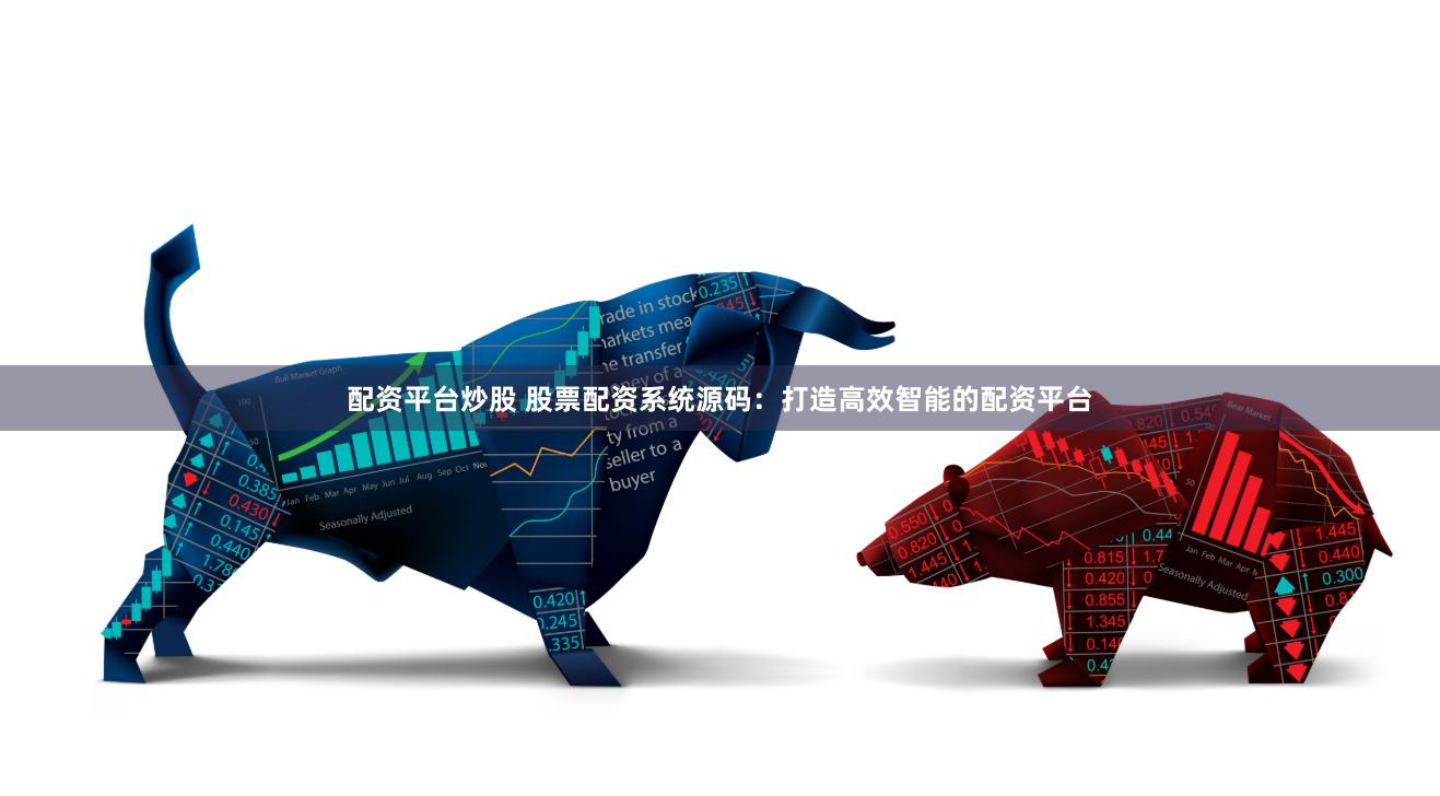 配资平台炒股 股票配资系统源码：打造高效智能的配资平台