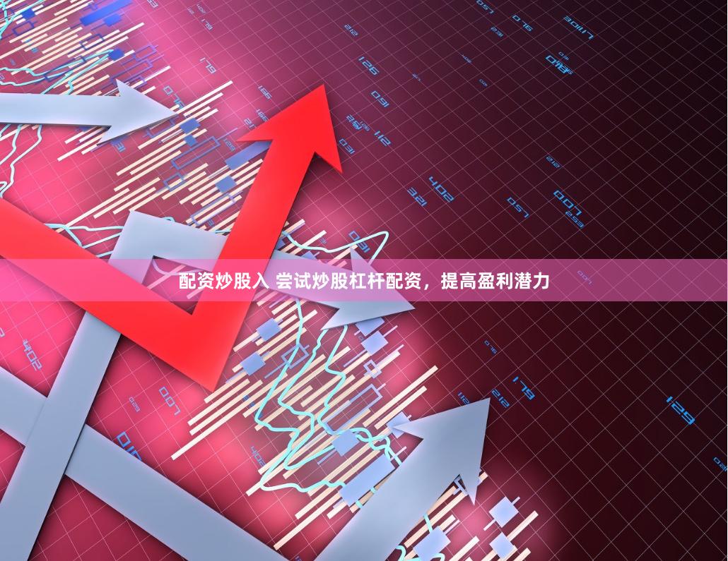 配资炒股入 尝试炒股杠杆配资，提高盈利潜力