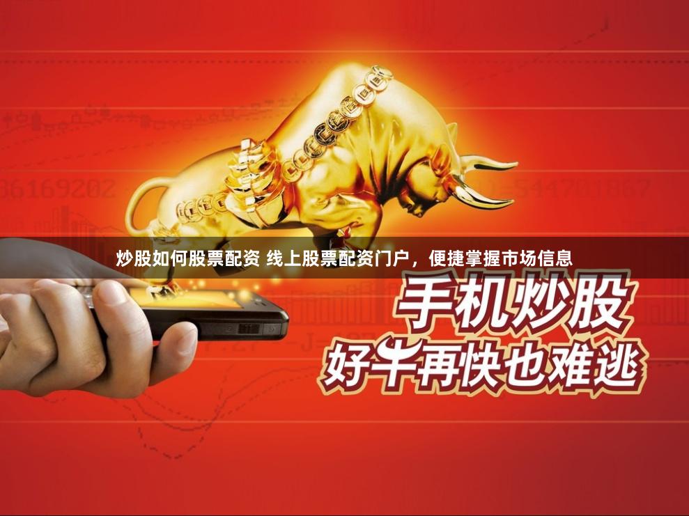 炒股如何股票配资 线上股票配资门户，便捷掌握市场信息