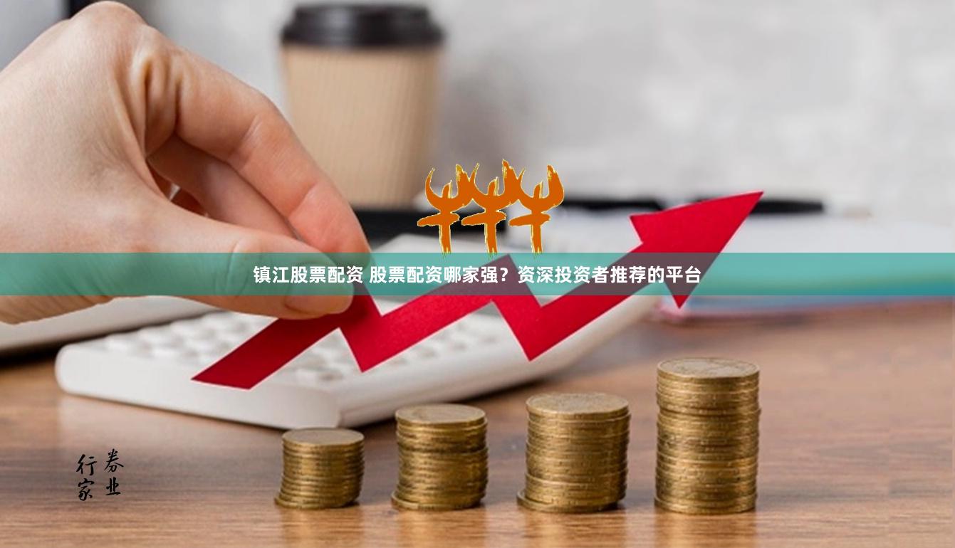 镇江股票配资 股票配资哪家强？资深投资者推荐的平台