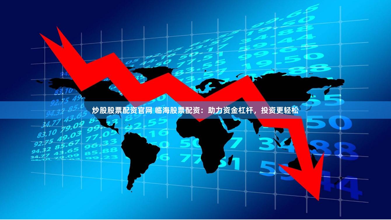 炒股股票配资官网 临海股票配资：助力资金杠杆，投资更轻松