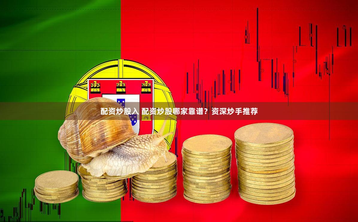 配资炒股入 配资炒股哪家靠谱？资深炒手推荐