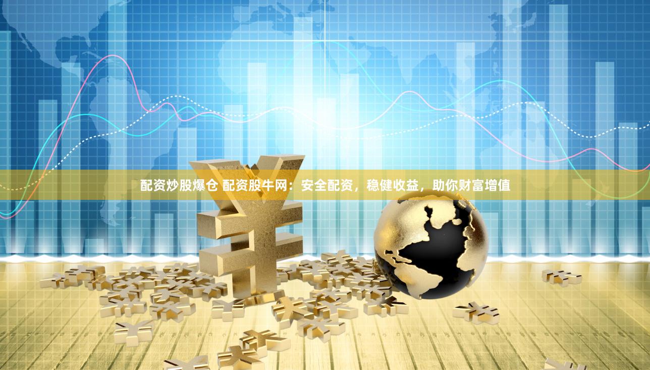 配资炒股爆仓 配资股牛网：安全配资，稳健收益，助你财富增值