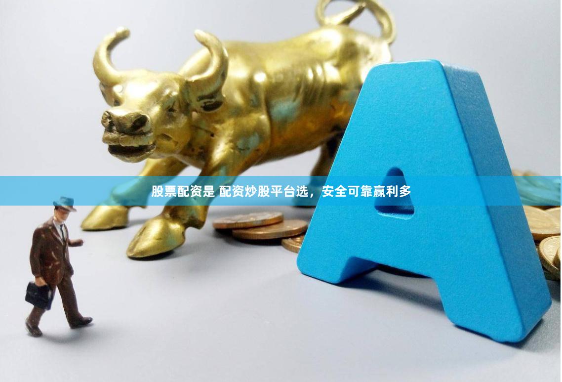 股票配资是 配资炒股平台选，安全可靠赢利多