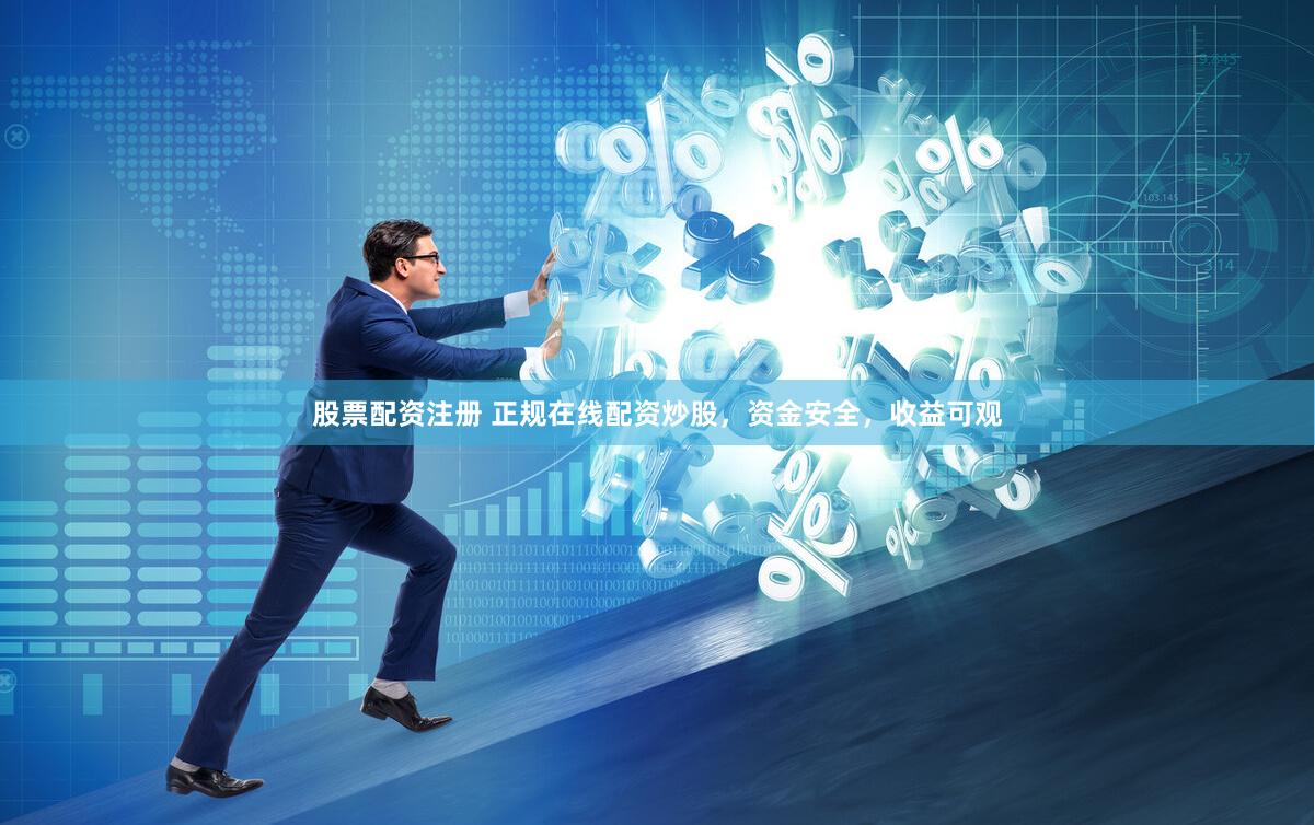 股票配资注册 正规在线配资炒股，资金安全，收益可观