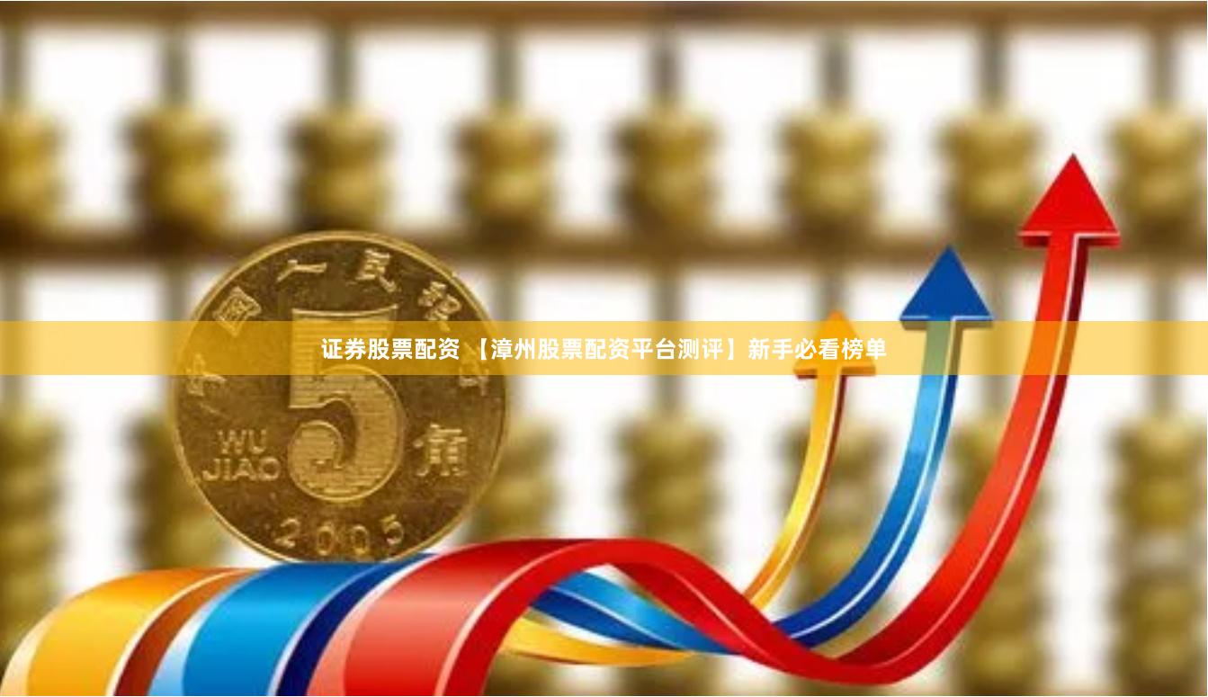 证券股票配资 【漳州股票配资平台测评】新手必看榜单