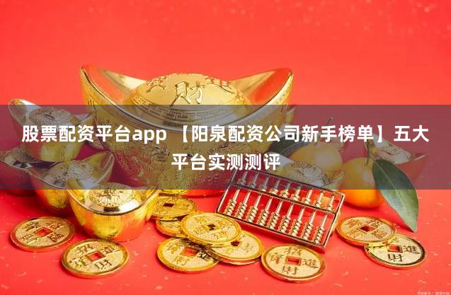 股票配资平台app 【阳泉配资公司新手榜单】五大平台实测测评