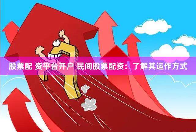 股票配 资平台开户 民间股票配资：了解其运作方式